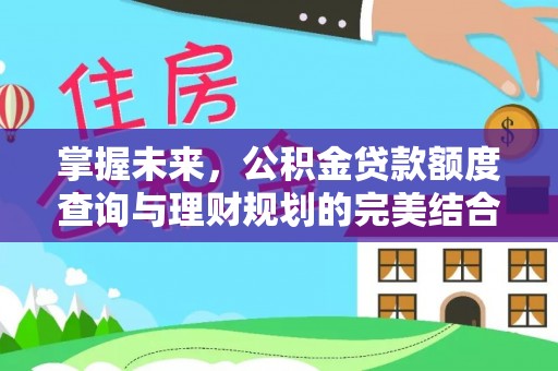 禅城掌握未来，公积金贷款额度查询与理财规划的完美结合