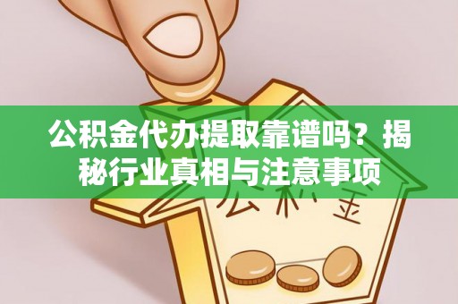 禅城公积金代办提取靠谱吗？揭秘行业真相与注意事项