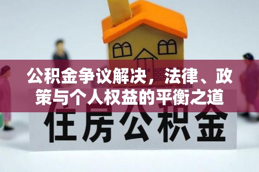 禅城公积金争议解决，法律、政策与个人权益的平衡之道