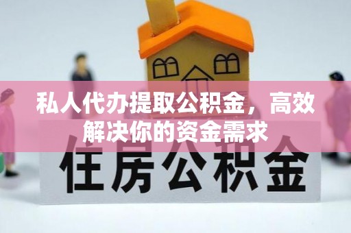 禅城私人代办提取公积金，高效解决你的资金需求