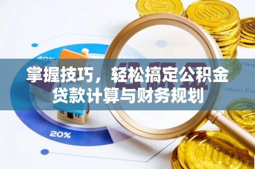 禅城掌握技巧，轻松搞定公积金贷款计算与财务规划