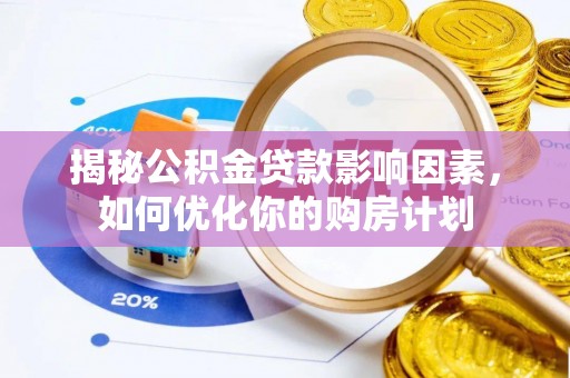 禅城揭秘公积金贷款影响因素，如何优化你的购房计划