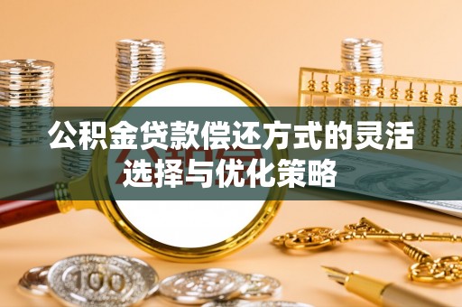 禅城公积金贷款偿还方式的灵活选择与优化策略