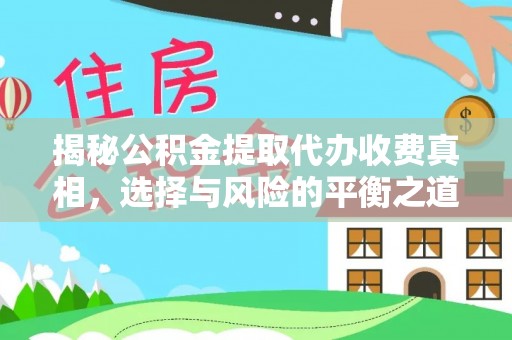 禅城揭秘公积金提取代办收费真相，选择与风险的平衡之道
