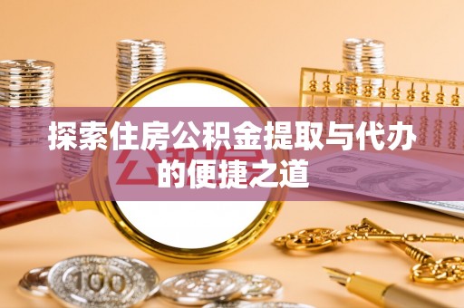 禅城探索住房公积金提取与代办的便捷之道