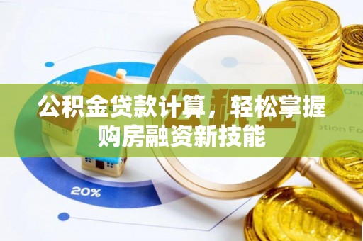 禅城公积金贷款计算，轻松掌握购房融资新技能