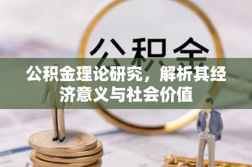 禅城公积金理论研究，解析其经济意义与社会价值