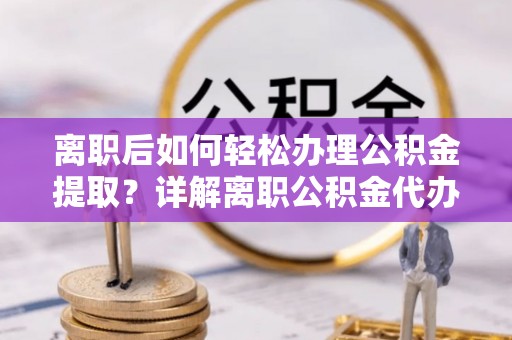 禅城离职后如何轻松办理公积金提取？详解离职公积金代办提取流程