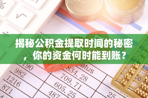 禅城揭秘公积金提取时间的秘密，你的资金何时能到账？