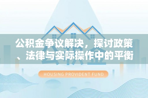 禅城公积金争议解决，探讨政策、法律与实际操作中的平衡之道