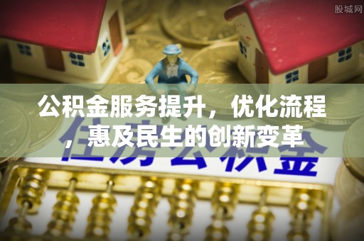 禅城公积金服务提升，优化流程，惠及民生的创新变革