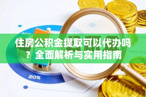 禅城住房公积金提取可以代办吗？全面解析与实用指南