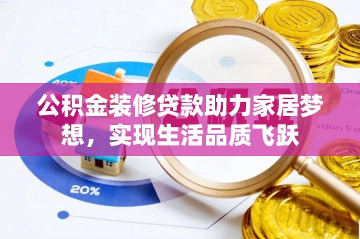 禅城公积金装修贷款助力家居梦想，实现生活品质飞跃