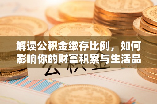 禅城解读公积金缴存比例，如何影响你的财富积累与生活品质