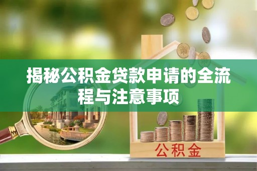 禅城揭秘公积金贷款申请的全流程与注意事项