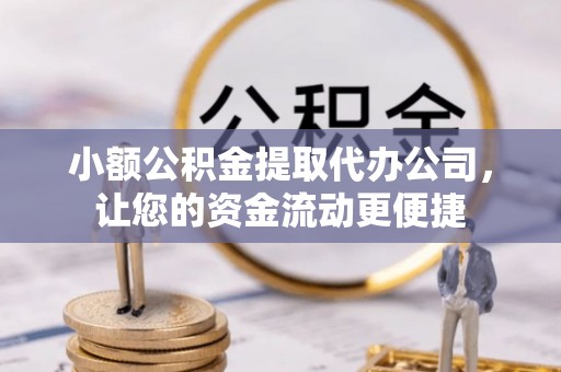 禅城小额公积金提取代办公司，让您的资金流动更便捷