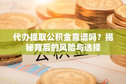 禅城代办提取公积金靠谱吗？揭秘背后的风险与选择