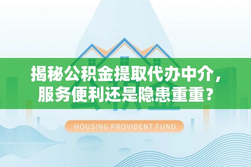 禅城揭秘公积金提取代办中介，服务便利还是隐患重重？