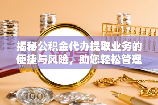 禅城揭秘公积金代办提取业务的便捷与风险，助您轻松管理个人财务