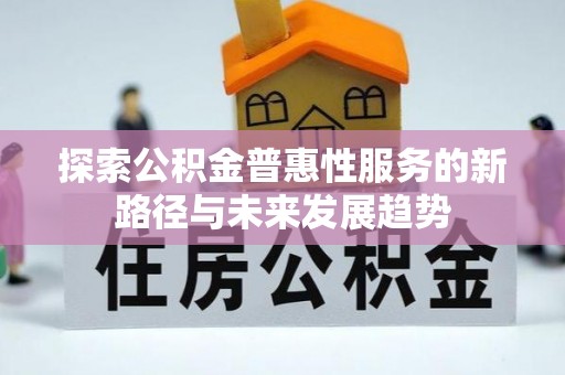 禅城探索公积金普惠性服务的新路径与未来发展趋势