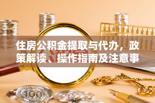 禅城住房公积金提取与代办，政策解读、操作指南及注意事项