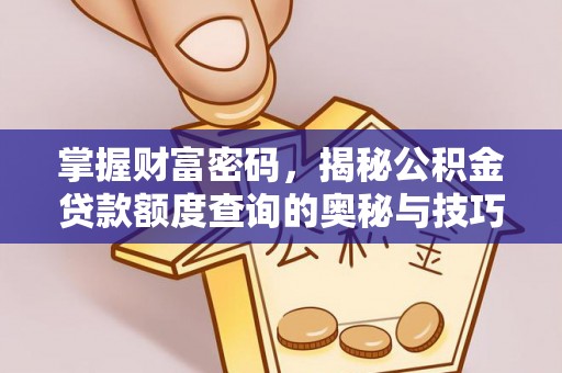 禅城掌握财富密码，揭秘公积金贷款额度查询的奥秘与技巧