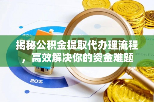 禅城揭秘公积金提取代办理流程，高效解决你的资金难题