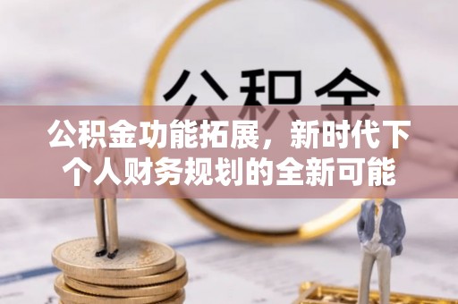 禅城公积金功能拓展，新时代下个人财务规划的全新可能