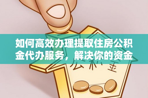 禅城如何高效办理提取住房公积金代办服务，解决你的资金需求