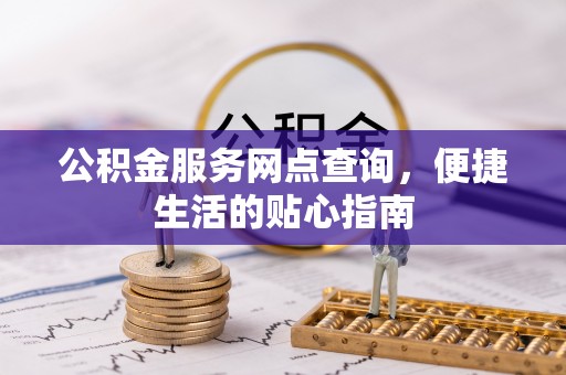 禅城公积金服务网点查询，便捷生活的贴心指南