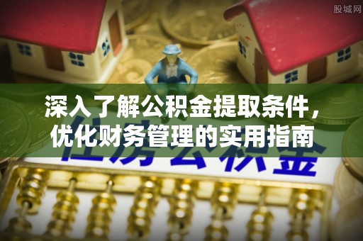 禅城深入了解公积金提取条件，优化财务管理的实用指南