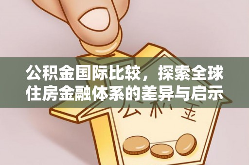 禅城公积金国际比较，探索全球住房金融体系的差异与启示