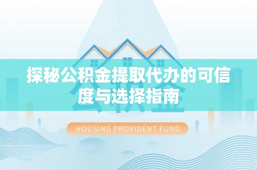禅城探秘公积金提取代办的可信度与选择指南