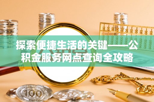 禅城探索便捷生活的关键——公积金服务网点查询全攻略