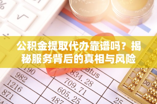 禅城公积金提取代办靠谱吗？揭秘服务背后的真相与风险