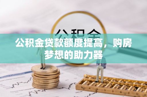 禅城公积金贷款额度提高，购房梦想的助力器