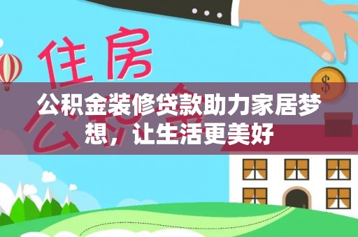禅城公积金装修贷款助力家居梦想，让生活更美好