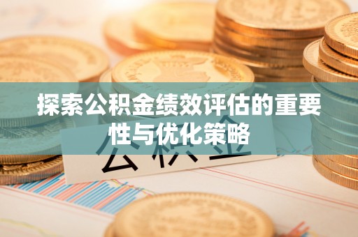 禅城探索公积金绩效评估的重要性与优化策略