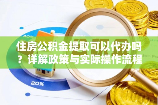 禅城住房公积金提取可以代办吗？详解政策与实际操作流程