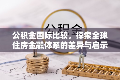 禅城公积金国际比较，探索全球住房金融体系的差异与启示