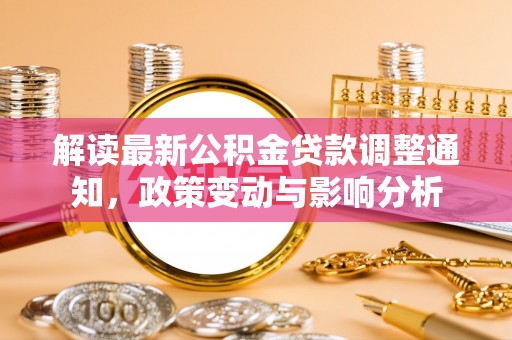 禅城解读最新公积金贷款调整通知，政策变动与影响分析