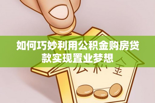 禅城如何巧妙利用公积金购房贷款实现置业梦想