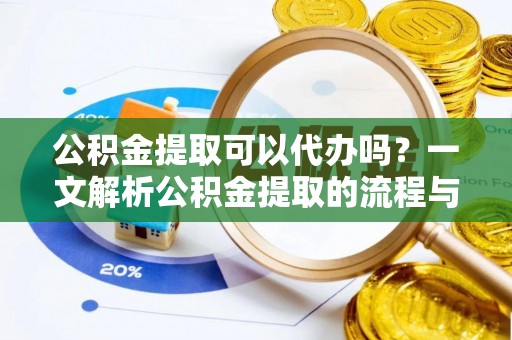 禅城公积金提取可以代办吗？一文解析公积金提取的流程与注意事项