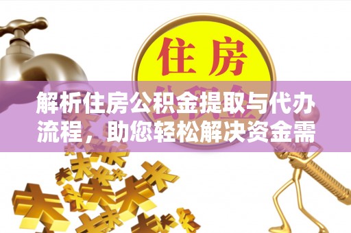 禅城解析住房公积金提取与代办流程，助您轻松解决资金需求