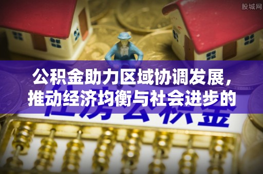 禅城公积金助力区域协调发展，推动经济均衡与社会进步的桥梁