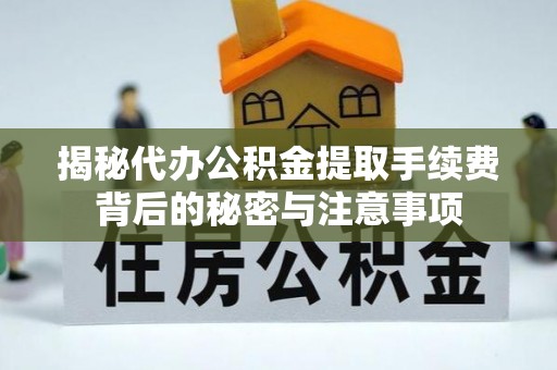 禅城揭秘代办公积金提取手续费背后的秘密与注意事项