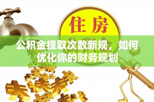 禅城公积金提取次数新规，如何优化你的财务规划