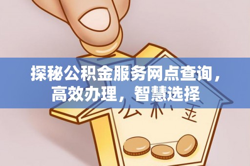 禅城探秘公积金服务网点查询，高效办理，智慧选择