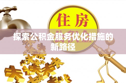禅城探索公积金服务优化措施的新路径