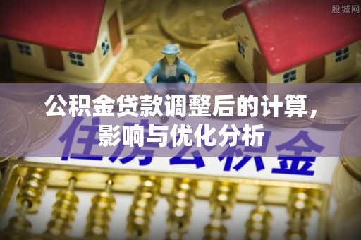 禅城公积金贷款调整后的计算，影响与优化分析